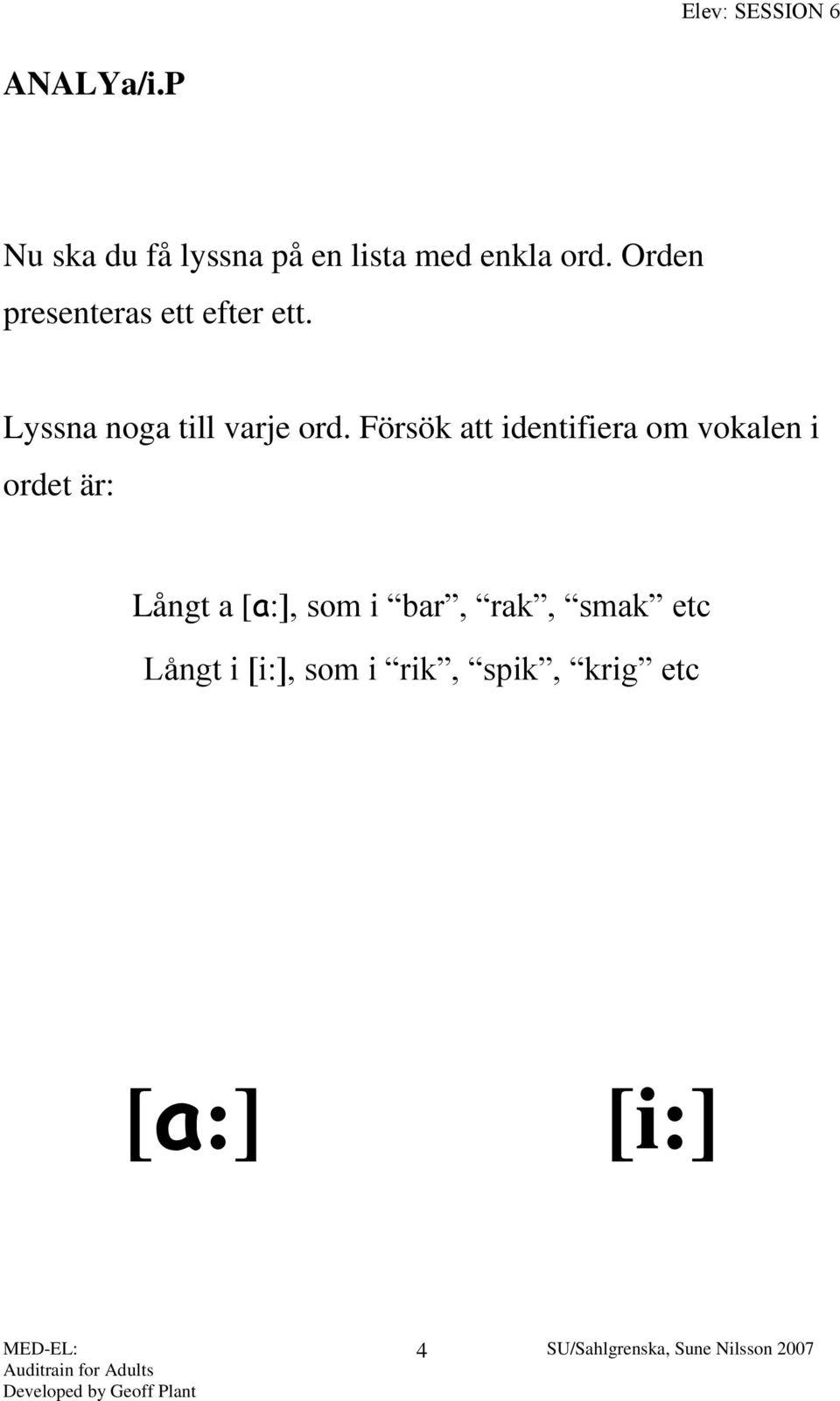 Försök att identifiera om vokalen i ordet är: Långt a [a:], som