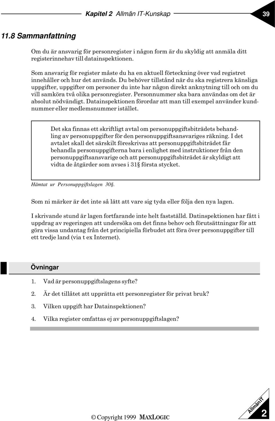 Du behöver tillstånd när du ska registrera känsliga uppgifter, uppgifter o personer du inte har någon direkt anknytning till och o du vill saköra två olika personregister.