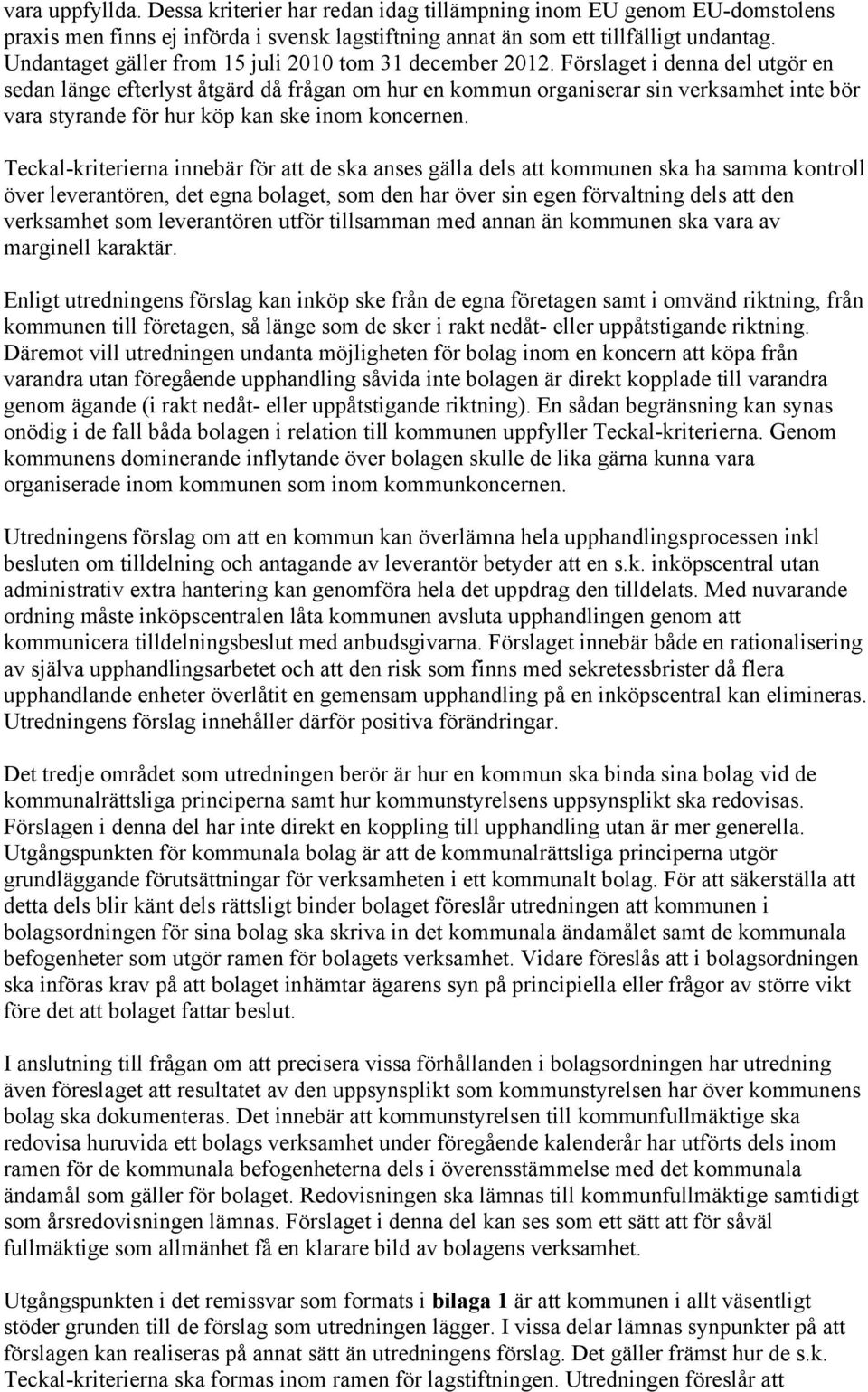 Förslaget i denna del utgör en sedan länge efterlyst åtgärd då frågan om hur en kommun organiserar sin verksamhet inte bör vara styrande för hur köp kan ske inom koncernen.