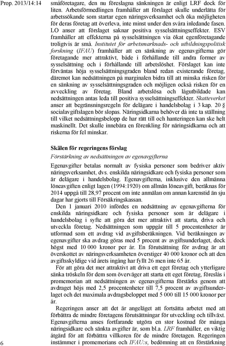 inledande fasen. LO anser att förslaget saknar positiva sysselsättningseffekter. ESV framhåller att effekterna på sysselsättningen via ökat egenföretagande troligtvis är små.