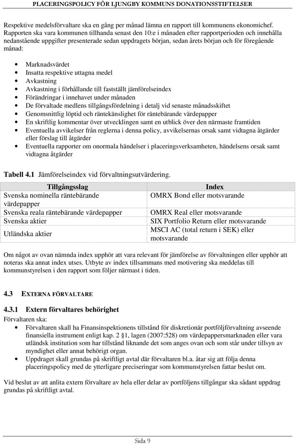 månad: Marknadsvärdet Insatta respektive uttagna medel Avkastning Avkastning i förhållande till fastställt jämförelseindex Förändringar i innehavet under månaden De förvaltade medlens
