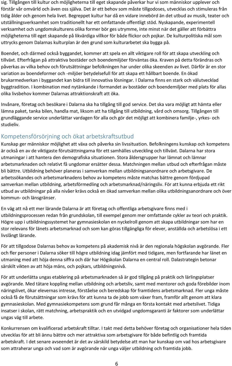 Begreppet kultur har då en vidare innebörd än det utbud av musik, teater och utställningsverksamhet som traditionellt har ett omfattande offentligt stöd.