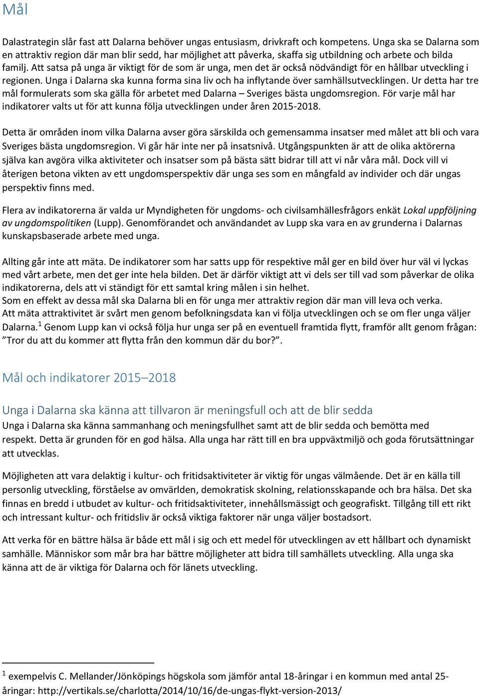 Att satsa på unga är viktigt för de som är unga, men det är också nödvändigt för en hållbar utveckling i regionen. Unga i Dalarna ska kunna forma sina liv och ha inflytande över samhällsutvecklingen.