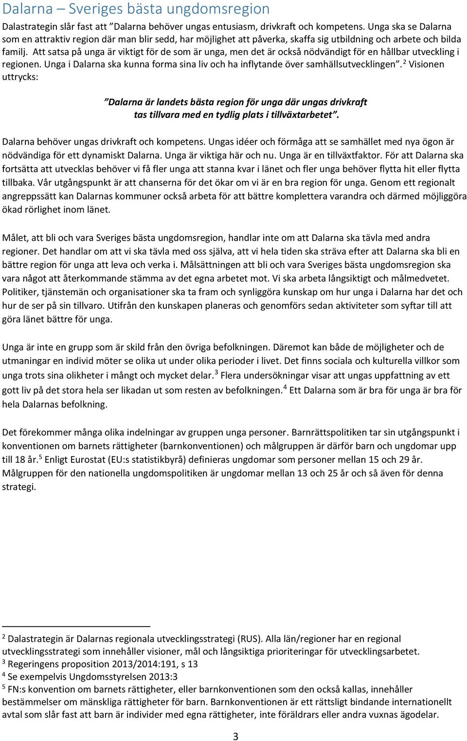 Att satsa på unga är viktigt för de som är unga, men det är också nödvändigt för en hållbar utveckling i regionen. Unga i Dalarna ska kunna forma sina liv och ha inflytande över samhällsutvecklingen.