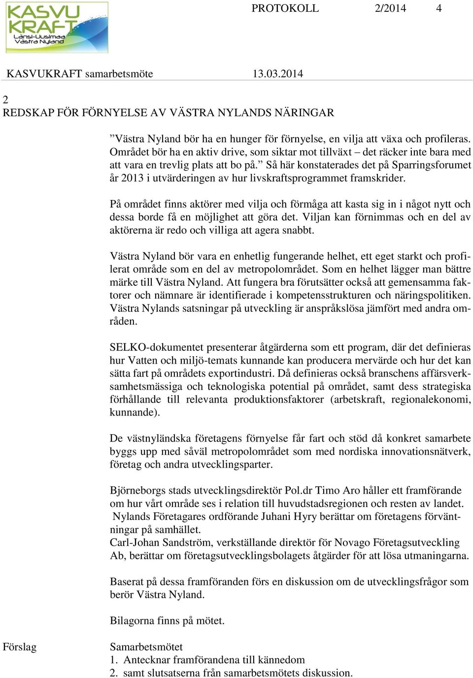 Så här konstaterades det på Sparringsforumet år 2013 i utvärderingen av hur livskraftsprogrammet framskrider.