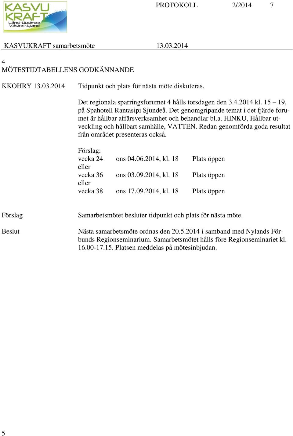 Redan genomförda goda resultat från området presenteras också. Förslag: vecka 24 ons 04.06.2014, kl. 18 Plats öppen eller vecka 36 ons 03.09.2014, kl. 18 Plats öppen eller vecka 38 ons 17.09.2014, kl. 18 Plats öppen Förslag Beslut Samarbetsmötet besluter tidpunkt och plats för nästa möte.