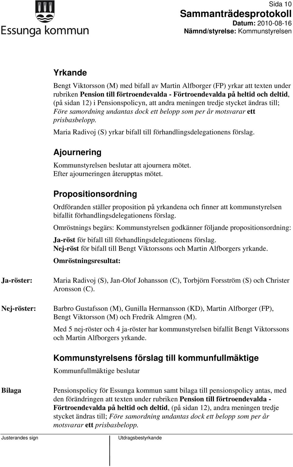 Maria Radivoj (S) yrkar bifall till förhandlingsdelegationens förslag. Ajournering Kommunstyrelsen beslutar att ajournera mötet. Efter ajourneringen återupptas mötet.