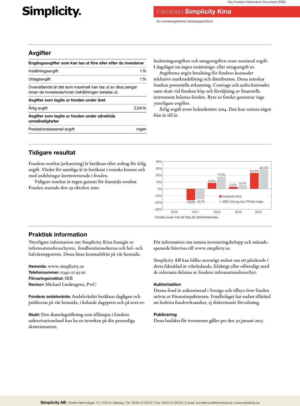 Avgifter som tagits ur fonden under året Årlig avgift 2,04 % Avgifter som tagits ur fonden under särskilda omständigheter Insättningsavgiften och uttagsavgiften avser maximal avgift.