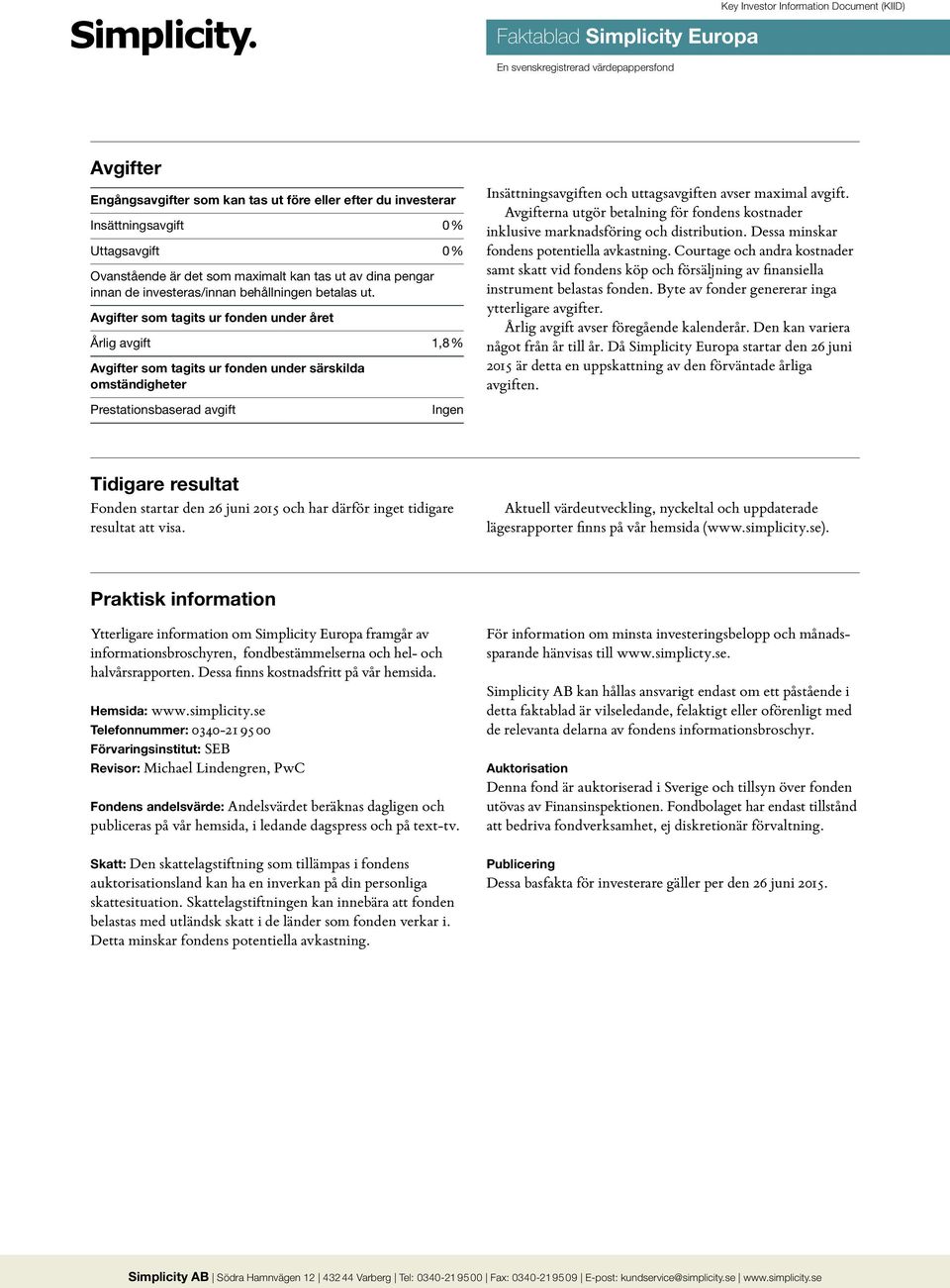 Avgifter som tagits ur fonden under året Årlig avgift 1,8 % Avgifter som tagits ur fonden under särskilda omständigheter Prestationsbaserad avgift Ingen Insättningsavgiften och uttagsavgiften avser