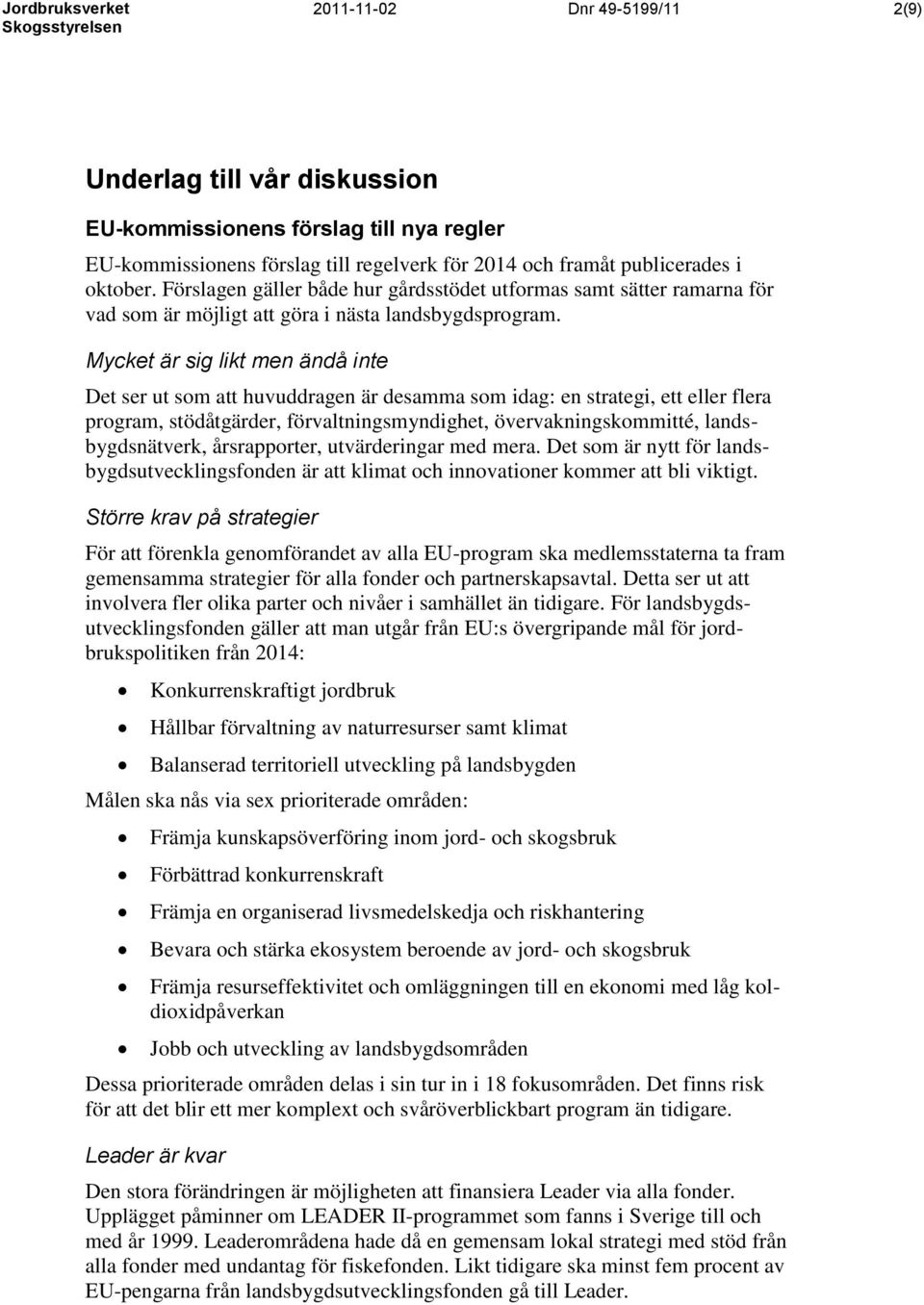 Mycket är sig likt men ändå inte Det ser ut som att huvuddragen är desamma som idag: en strategi, ett eller flera program, stödåtgärder, förvaltningsmyndighet, övervakningskommitté,