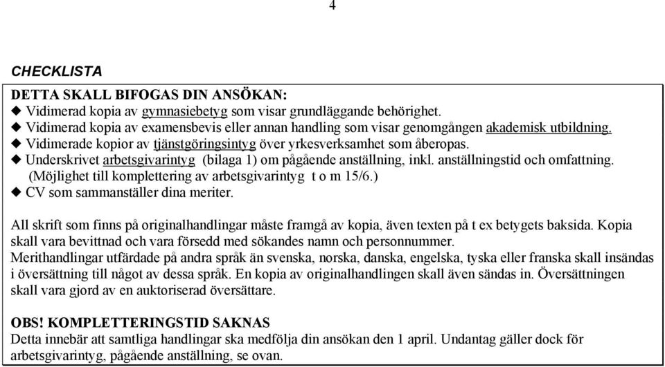 Underskrivet arbetsgivarintyg (bilaga 1) om pågående anställning, inkl. anställningstid och omfattning. (Möjlighet till komplettering av arbetsgivarintyg t o m 15/6.