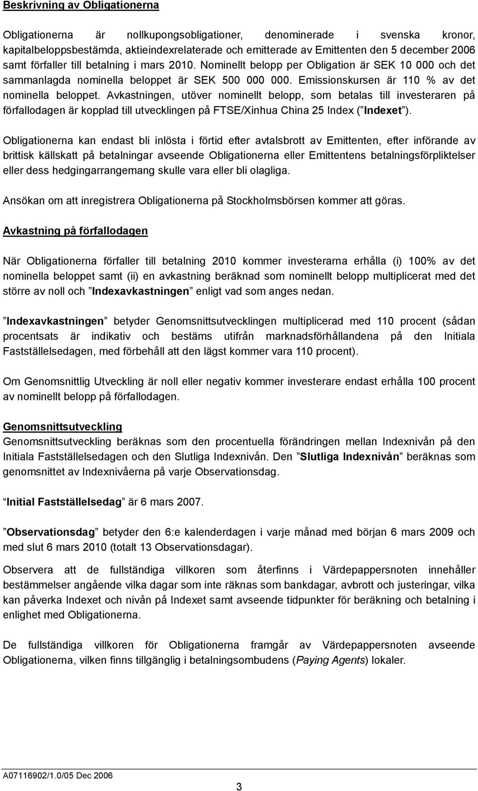 Avkastningen, utöver nominellt belopp, som betalas till investeraren på förfallodagen är kopplad till utvecklingen på FTSE/Xinhua China 25 Index ( Indexet ).