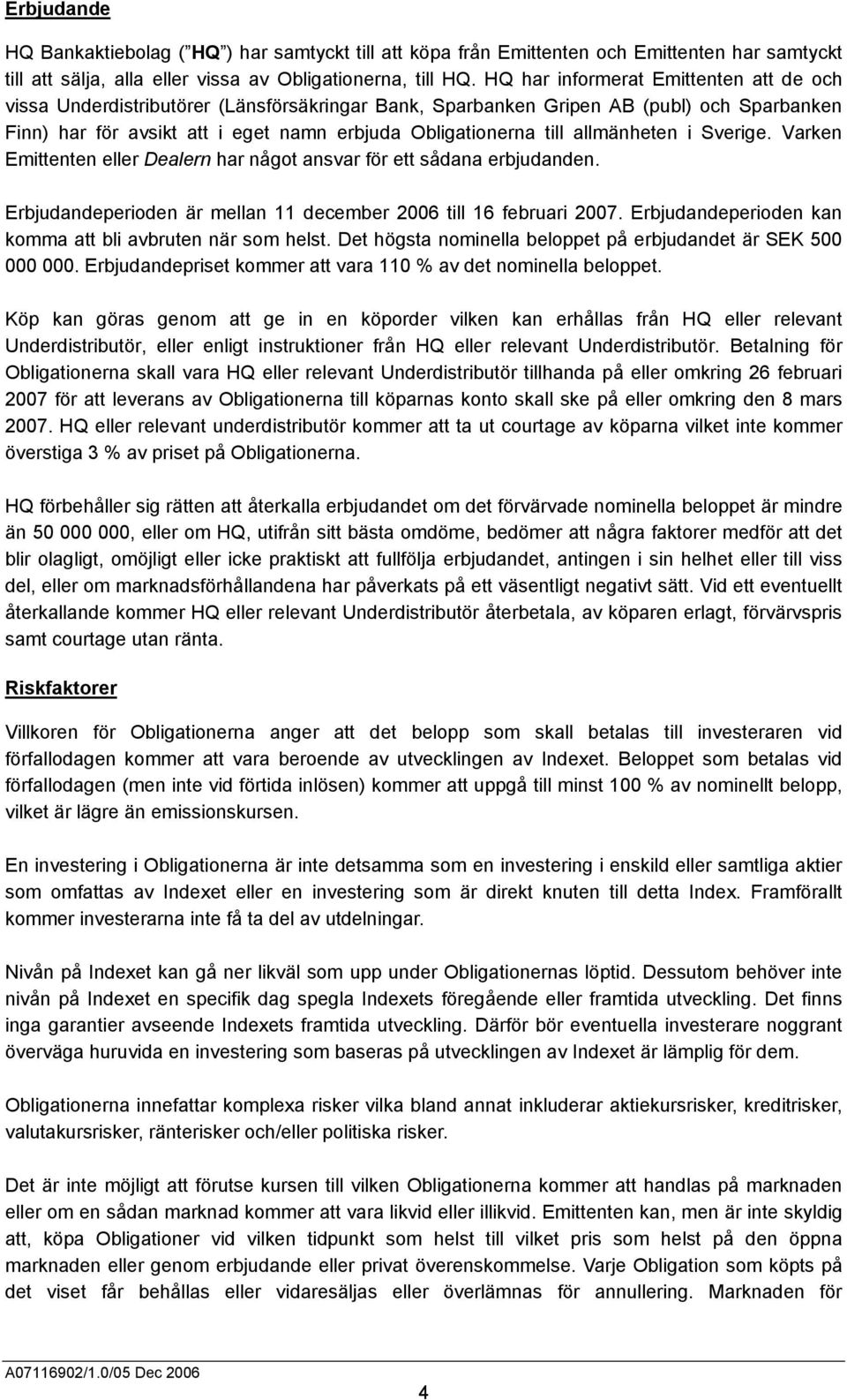 allmänheten i Sverige. Varken Emittenten eller Dealern har något ansvar för ett sådana erbjudanden. Erbjudandeperioden är mellan 11 december 2006 till 16 februari 2007.