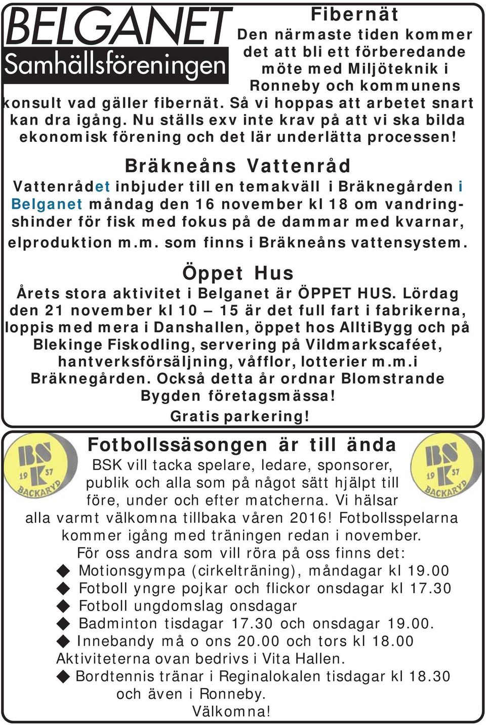 Bräkneåns Vattenråd Vattenrådet inbjuder till en temakväll i Bräknegården i Belganet måndag den 16 november kl 18 om vandringshinder för fisk med fokus på de dammar med kvarnar, elproduktion m.m. som finns i Bräkneåns vattensystem.