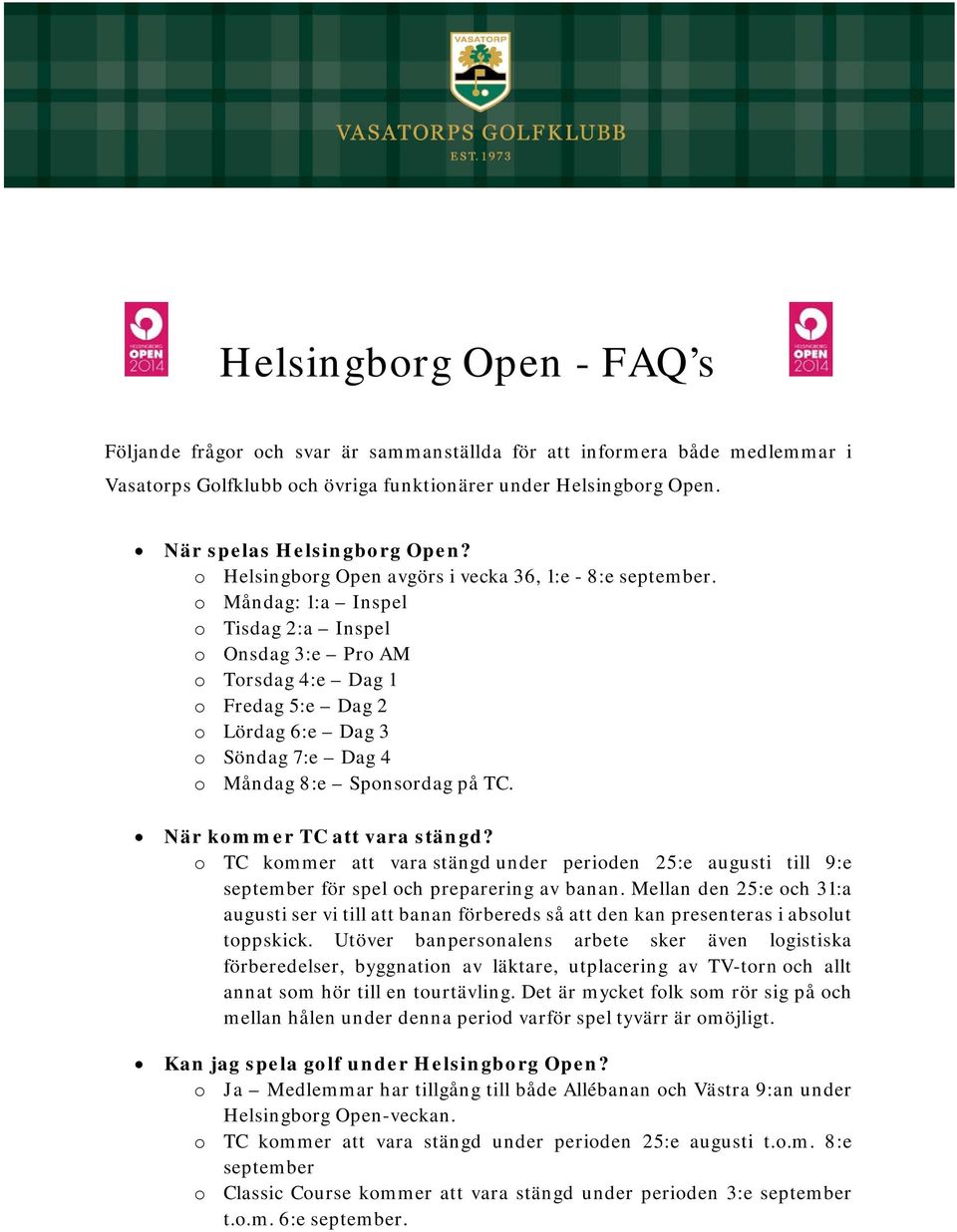 o Måndag: 1:a Inspel o Tisdag 2:a Inspel o Onsdag 3:e Pro AM o Torsdag 4:e Dag 1 o Fredag 5:e Dag 2 o Lördag 6:e Dag 3 o Söndag 7:e Dag 4 o Måndag 8:e Sponsordag på TC. När kommer TC att vara stängd?