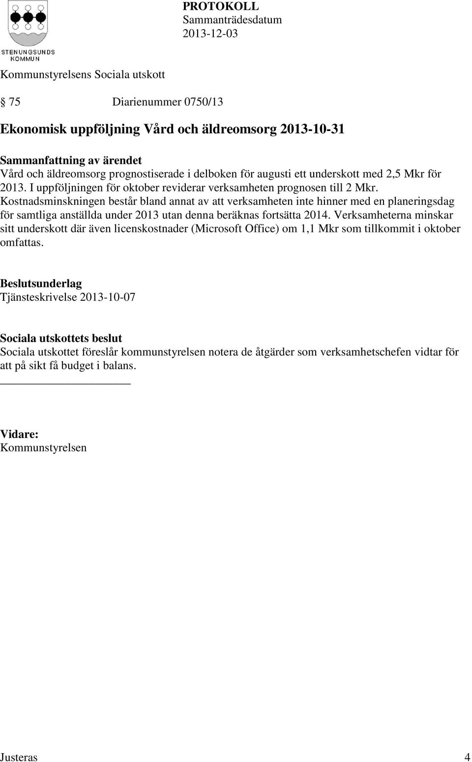 Kostnadsminskningen består bland annat av att verksamheten inte hinner med en planeringsdag för samtliga anställda under 2013 utan denna beräknas fortsätta 2014.