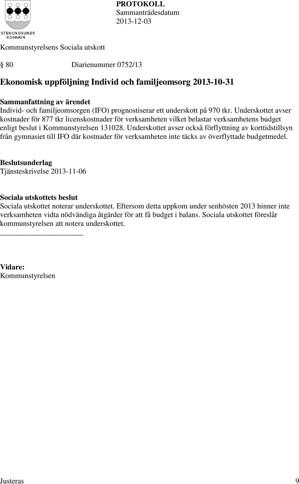 Underskottet avser också förflyttning av korttidstillsyn från gymnasiet till IFO där kostnader för verksamheten inte täcks av överflyttade budgetmedel.