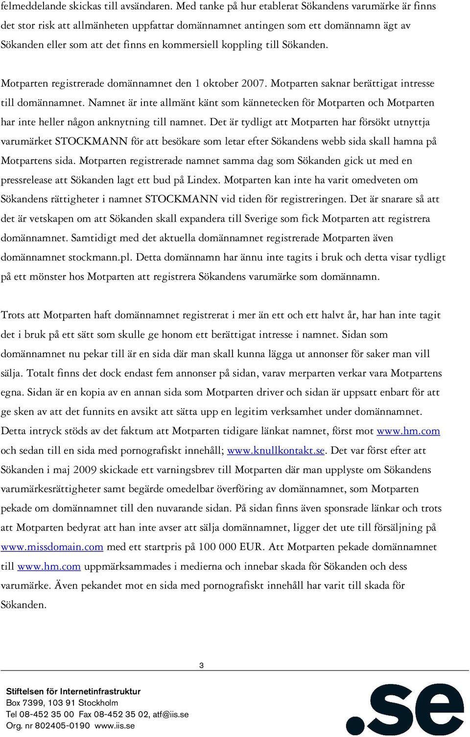 till Sökanden. Motparten registrerade domännamnet den 1 oktober 2007. Motparten saknar berättigat intresse till domännamnet.