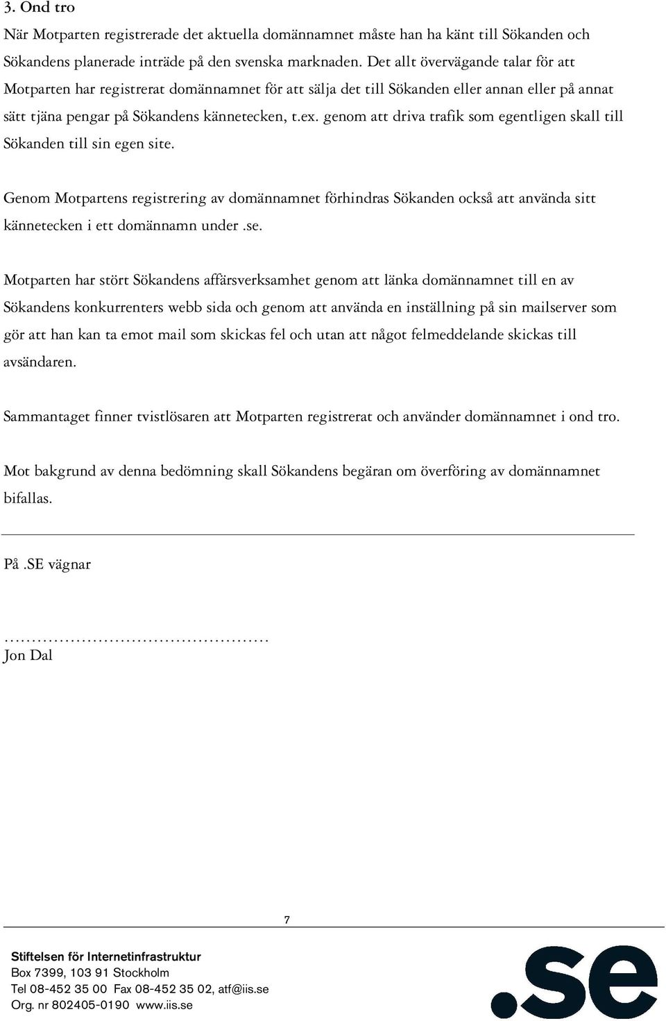 genom att driva trafik som egentligen skall till Sökanden till sin egen site. Genom Motpartens registrering av domännamnet förhindras Sökanden också att använda sitt kännetecken i ett domännamn under.