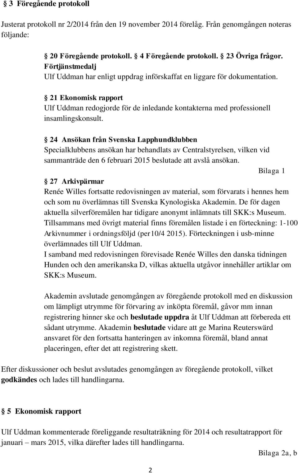 24 Ansökan från Svenska Lapphundklubben Specialklubbens ansökan har behandlats av Centralstyrelsen, vilken vid sammanträde den 6 februari 2015 beslutade att avslå ansökan.