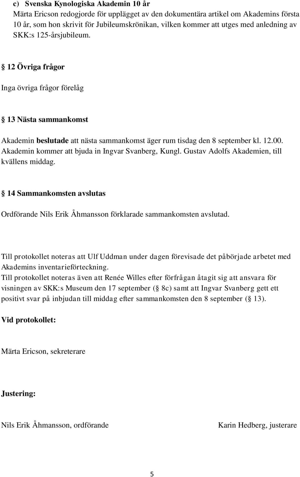 Akademin kommer att bjuda in Ingvar Svanberg, Kungl. Gustav Adolfs Akademien, till kvällens middag. 14 Sammankomsten avslutas Ordförande Nils Erik Åhmansson förklarade sammankomsten avslutad.