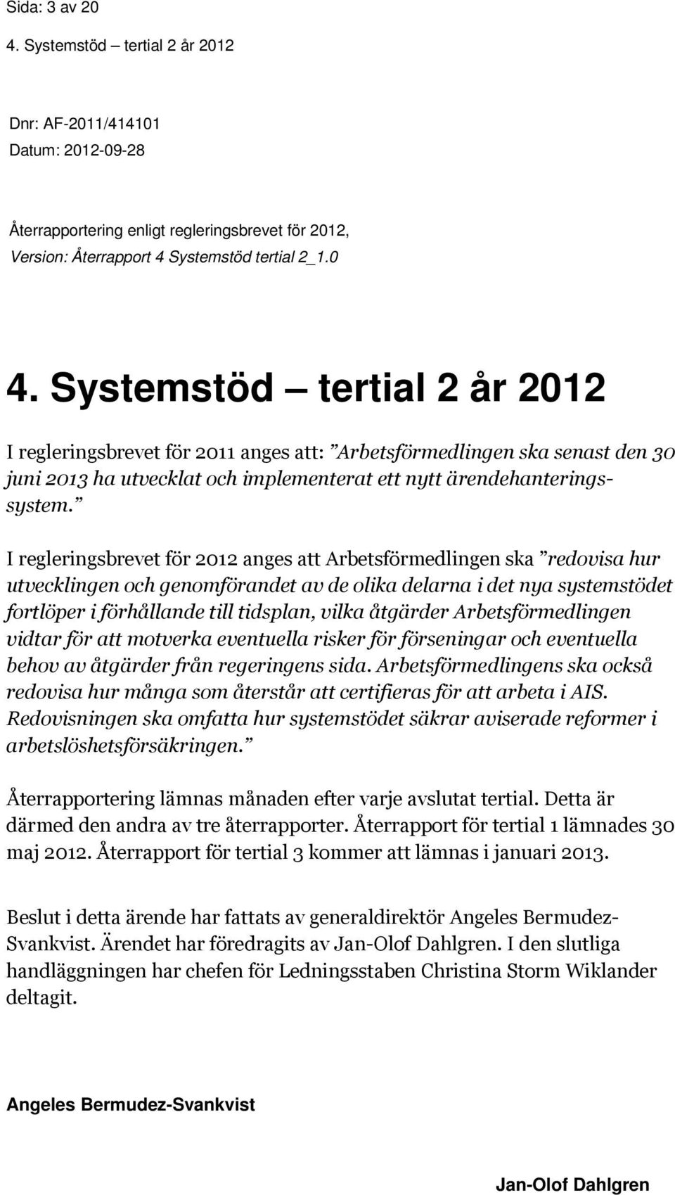 I regleringsbrevet för 2012 anges att Arbetsförmedlingen ska redovisa hur utvecklingen och genomförandet av de olika delarna i det nya systemstödet fortlöper i förhållande till tidsplan, vilka