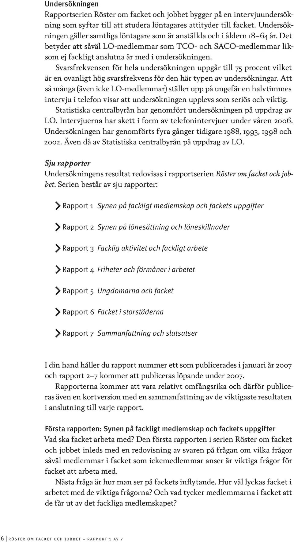 Svarsfrekvensen för hela undersökningen uppgår till 75 procent vilket är en ovanligt hög svarsfrekvens för den här typen av undersökningar.