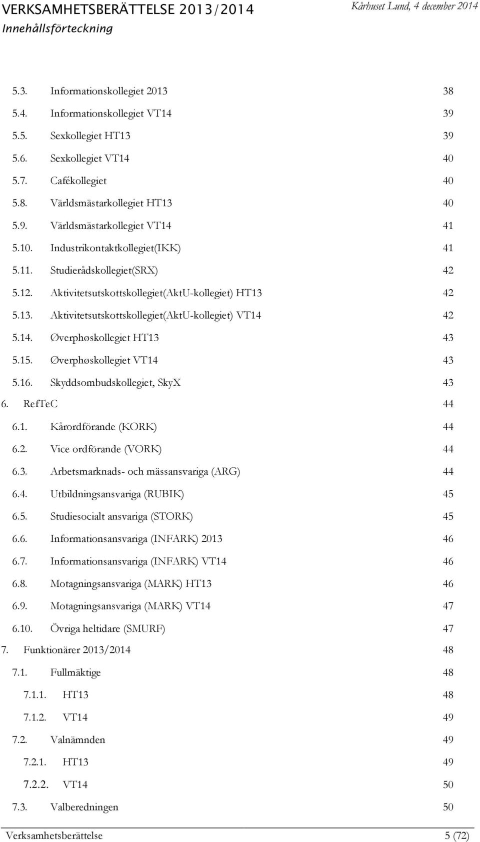 42 5.13. Aktivitetsutskottskollegiet(AktU-kollegiet) VT14 42 5.14. Øverphøskollegiet HT13 43 5.15. Øverphøskollegiet VT14 43 5.16. Skyddsombudskollegiet, SkyX 43 6. RefTeC 44 6.1. Kårordförande (KORK) 44 6.