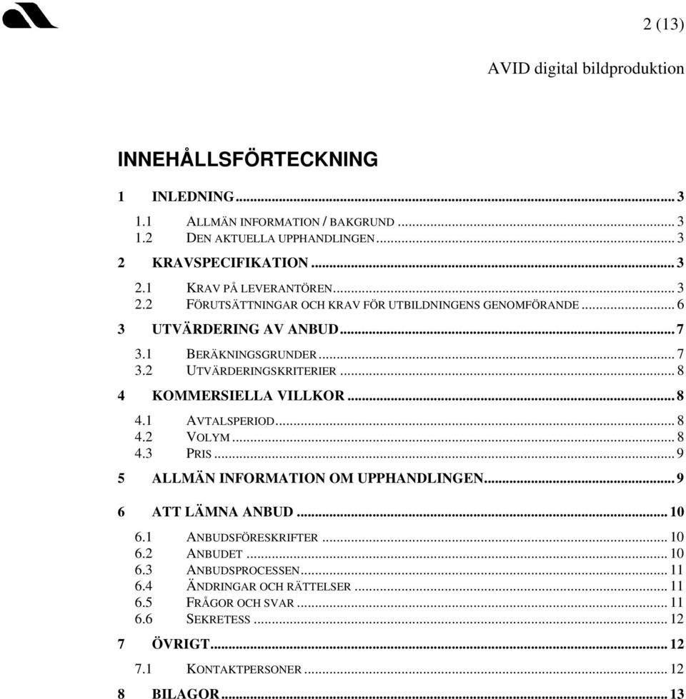 .. 8 4.1 AVTALSPERIOD... 8 4.2 VOLYM... 8 4.3 PRIS...9 5 ALLMÄN INFORMATION OM UPPHANDLINGEN... 9 6 ATT LÄMNA ANBUD... 10 6.1 ANBUDSFÖRESKRIFTER... 10 6.2 ANBUDET... 10 6.3 ANBUDSPROCESSEN.