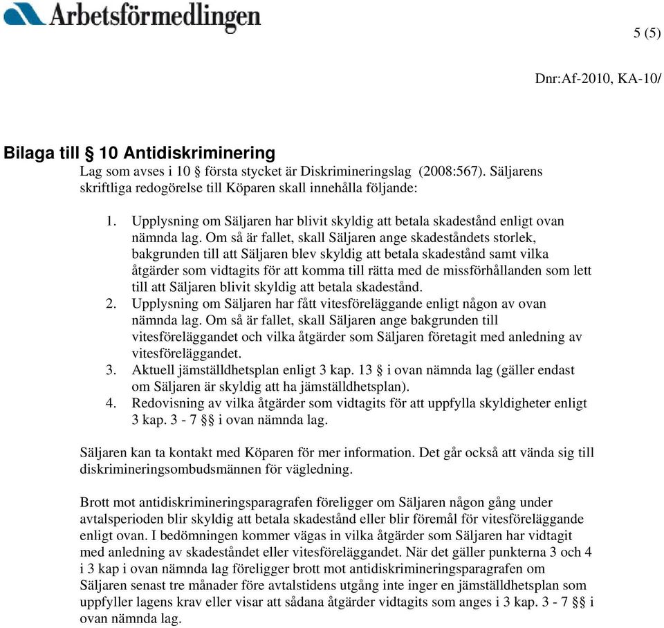 Om så är fallet, skall Säljaren ange skadeståndets storlek, bakgrunden till att Säljaren blev skyldig att betala skadestånd samt vilka åtgärder som vidtagits för att komma till rätta med de