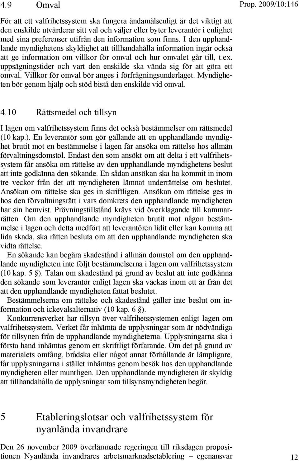 uppsägningstider och vart den enskilde ska vända sig för att göra ett omval. Villkor för omval bör anges i förfrågningsunderlaget. Myndigheten bör genom hjälp och stöd bistå den enskilde vid omval. 4.