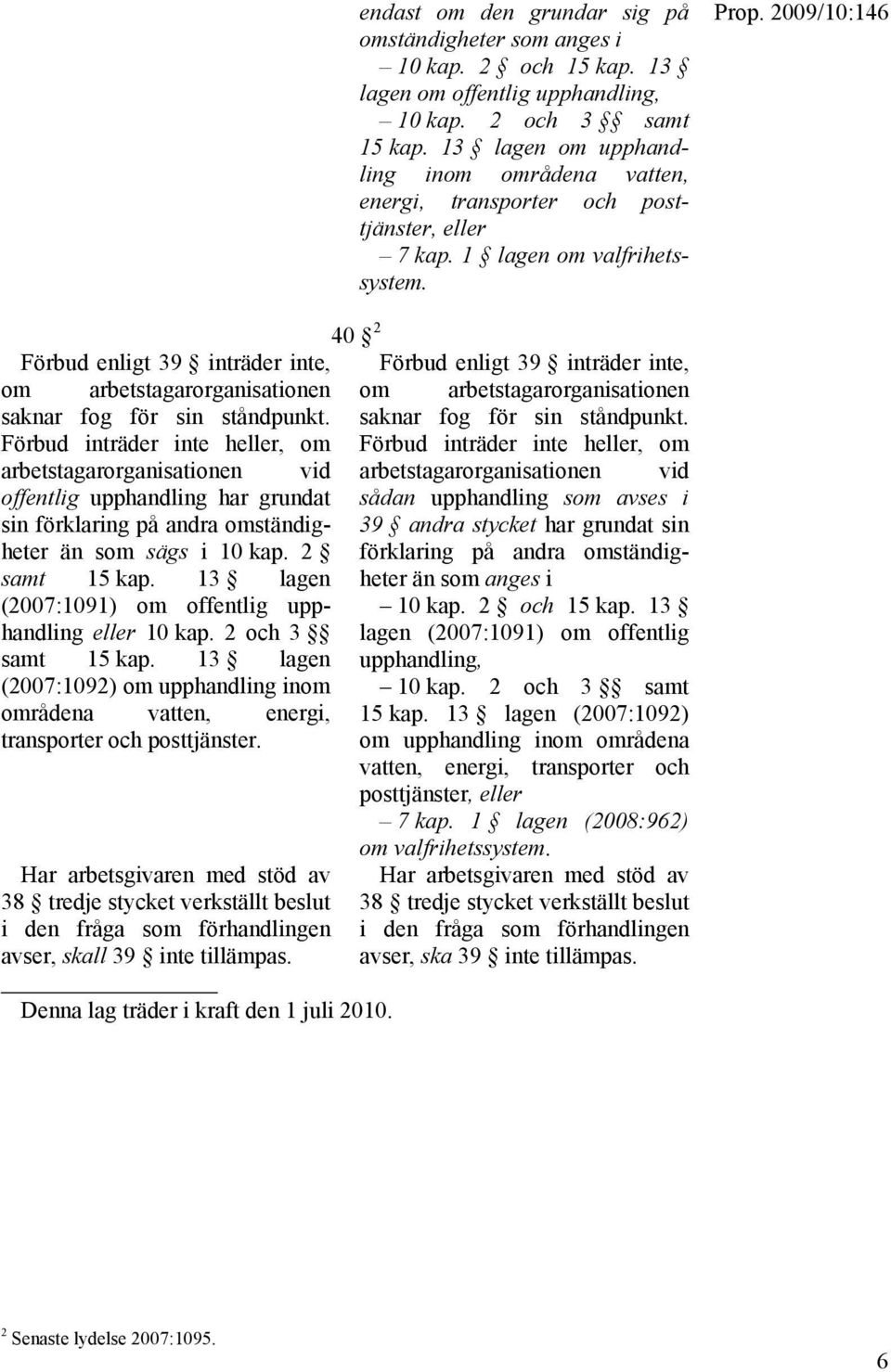40 2 Förbud enligt 39 inträder inte, Förbud enligt 39 inträder inte, om arbetstagarorganisationen om arbetstagarorganisationen saknar fog för sin ståndpunkt.