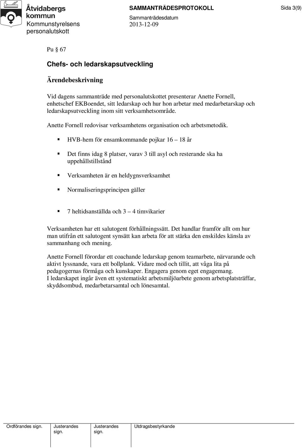 HVB-hem för ensamkommande pojkar 16 18 år Det finns idag 8 platser, varav 3 till asyl och resterande ska ha uppehållstillstånd Verksamheten är en heldygnsverksamhet Normaliseringsprincipen gäller 7