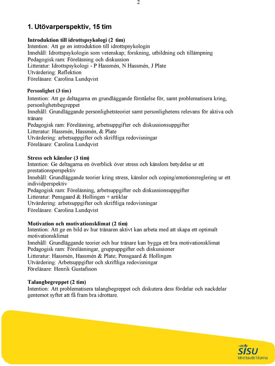 Intention: Att ge deltagarna en grundläggande förståelse för, samt problematisera kring, personlighetsbegreppet Innehåll: Grundläggande personlighetsteorier samt personlighetens relevans för aktiva
