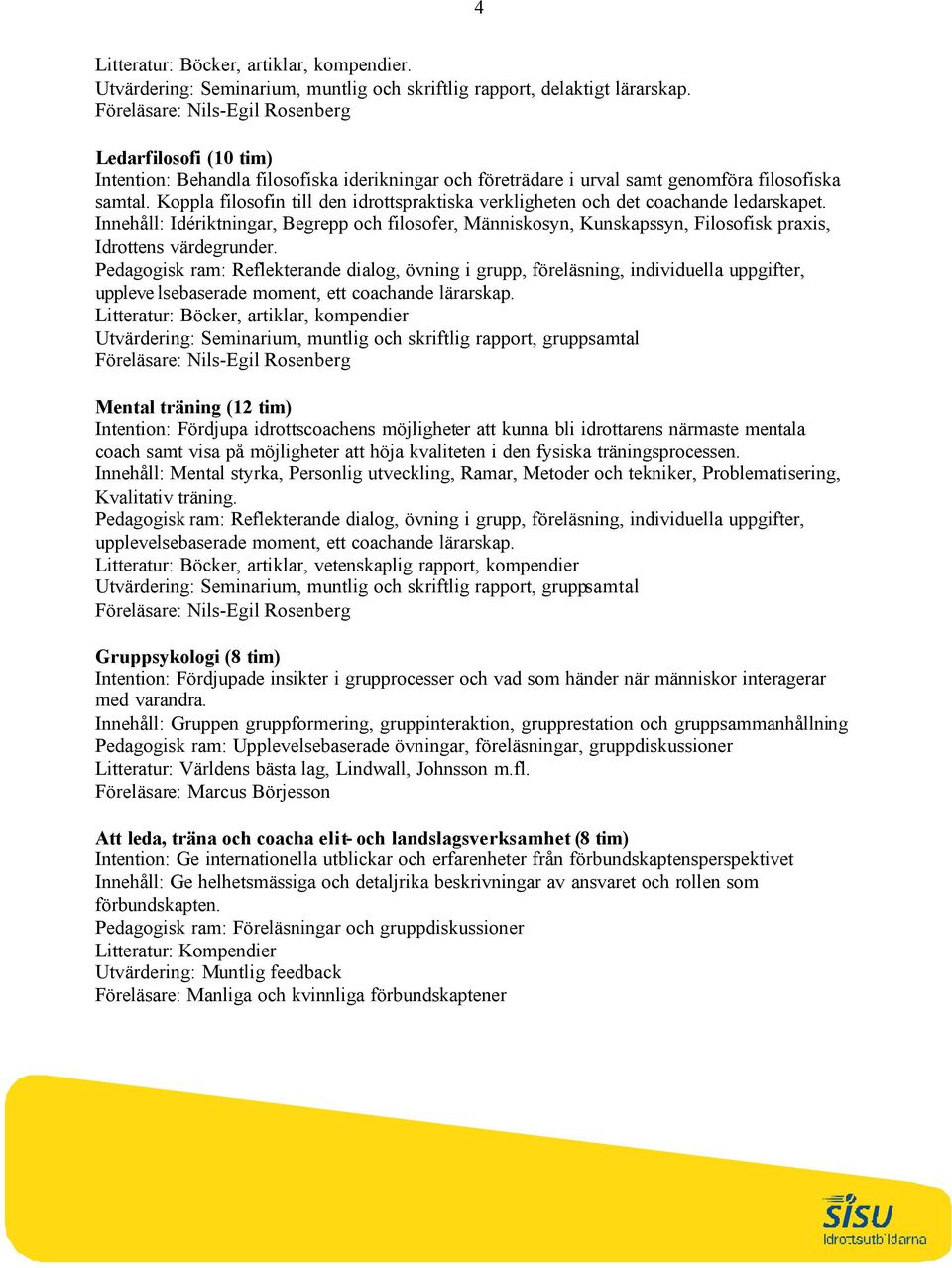 Koppla filosofin till den idrottspraktiska verkligheten och det coachande ledarskapet.