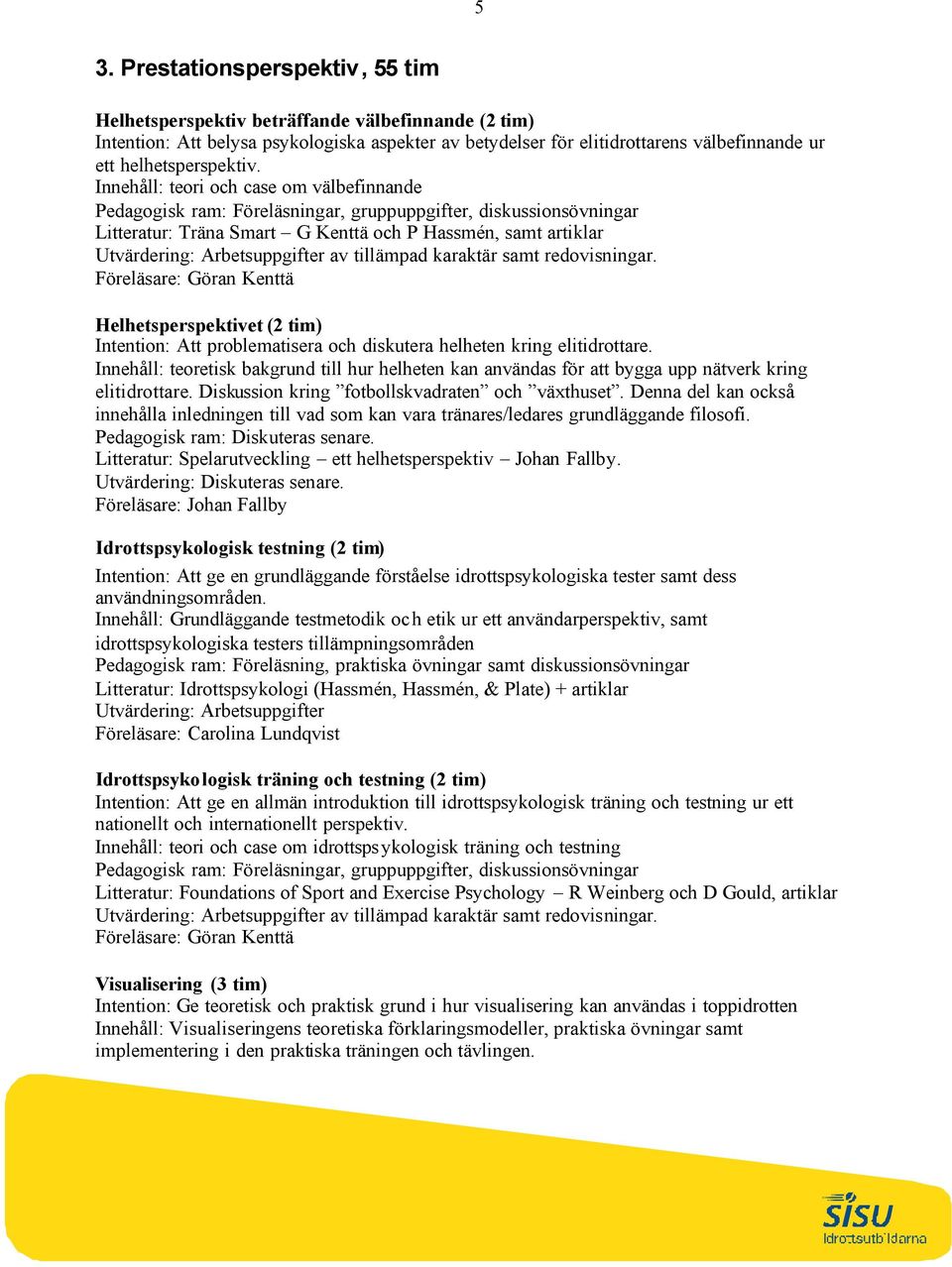 Innehåll: teori och case om välbefinnande Pedagogisk ram: Föreläsningar, gruppuppgifter, diskussionsövningar Litteratur: Träna Smart G Kenttä och P Hassmén, samt artiklar Utvärdering: Arbetsuppgifter