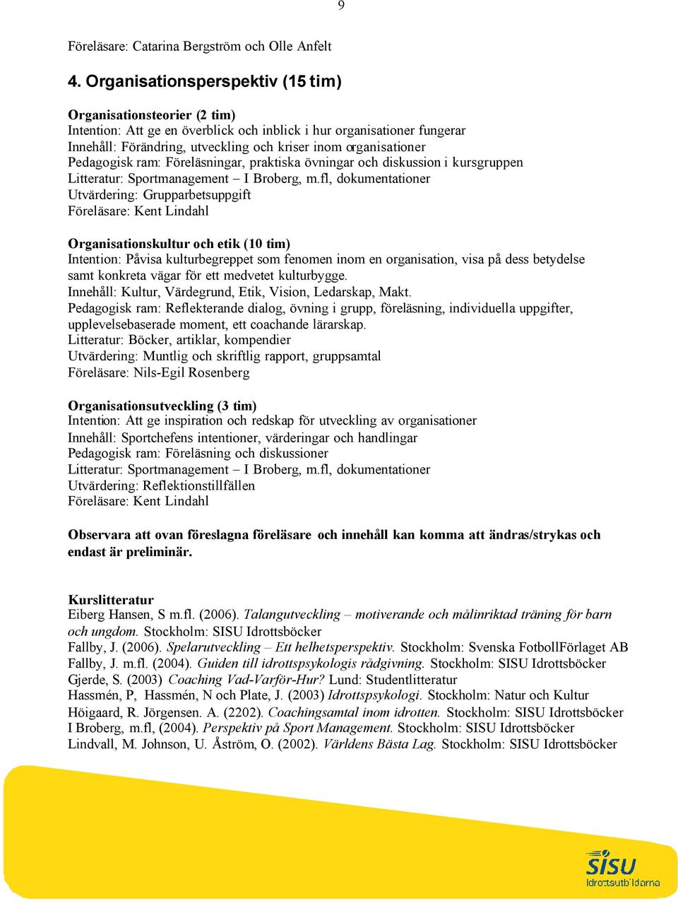 Pedagogisk ram: Föreläsningar, praktiska övningar och diskussion i kursgruppen Litteratur: Sportmanagement I Broberg, m.
