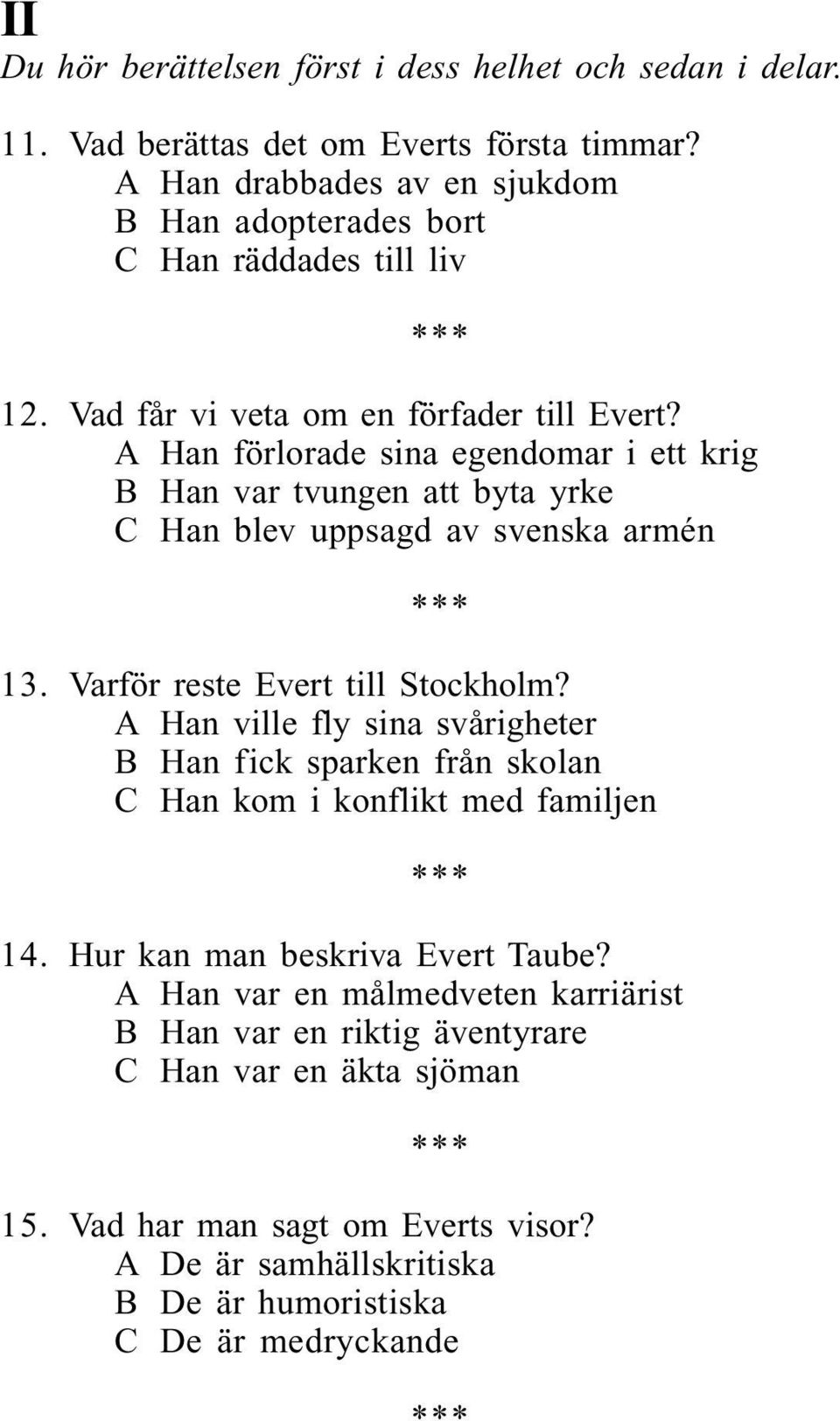 A Han förlorade sina egendomar i ett krig B Han var tvungen att byta yrke C Han blev uppsagd av svenska armén 13. Varför reste Evert till Stockholm?