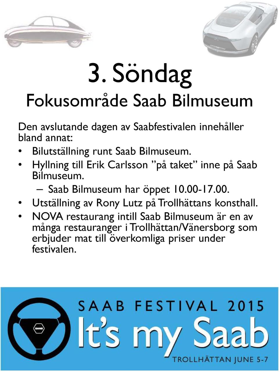 Saab Bilmuseum har öppet 10.00-17.00. Utställning av Rony Lutz på Trollhättans konsthall.