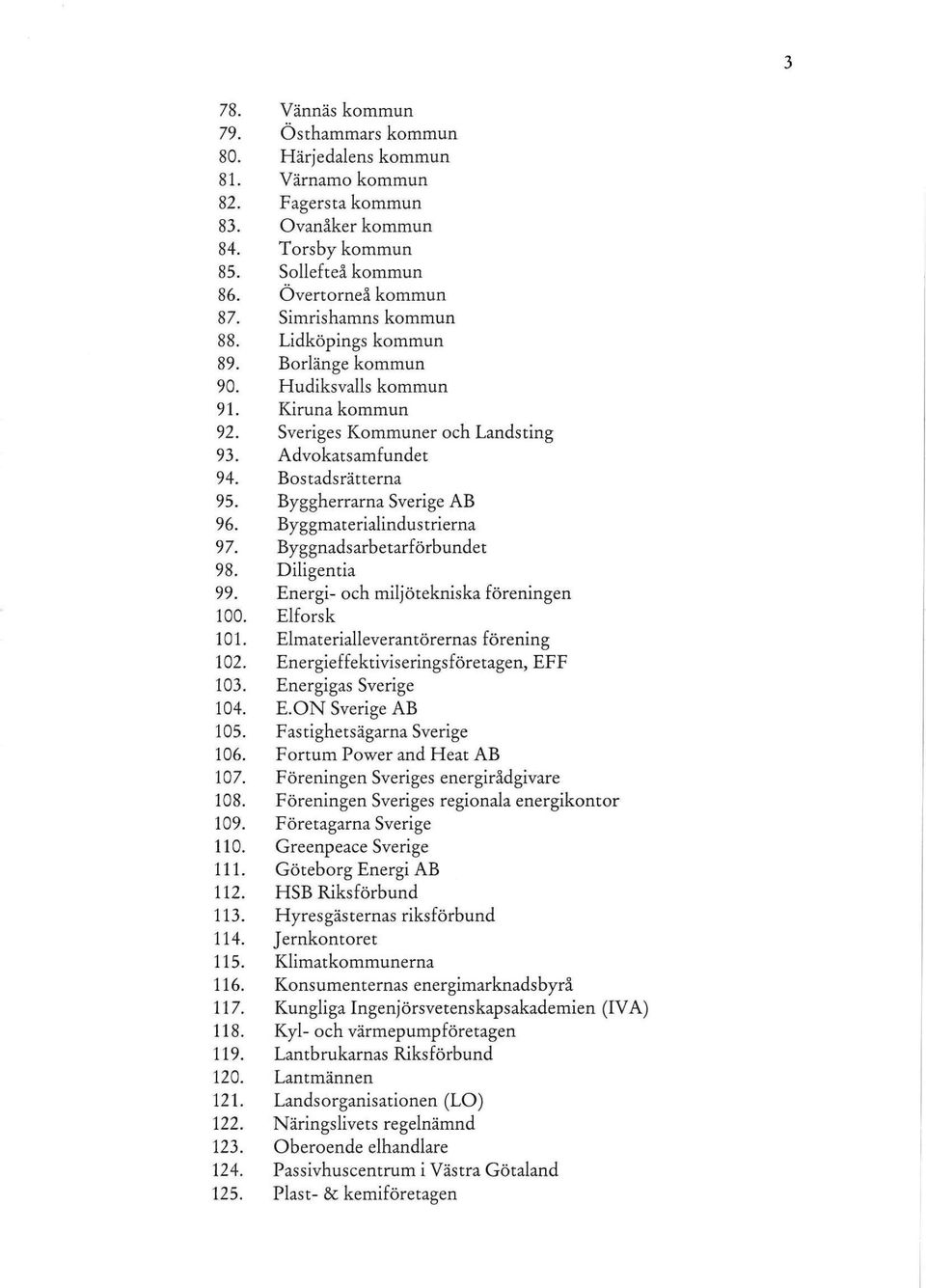 Kiruna kommun 92 Sveriges Kommuner oeh Landsting 93 Advokatsamfundet 94 Bostadsrätterna 93 Byggherrarna Sverige AB 96.