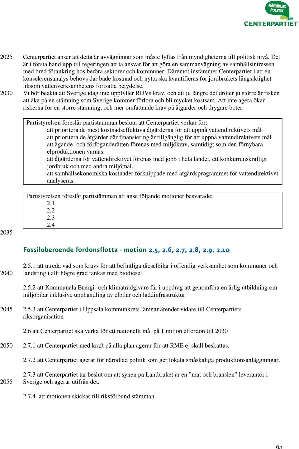 Däremot instämmer Centerpartiet i att en konsekvensanalys behövs där både kostnad och nytta ska kvantifieras för jordbrukets långsiktighet liksom vattenverksamhetens fortsatta betydelse.