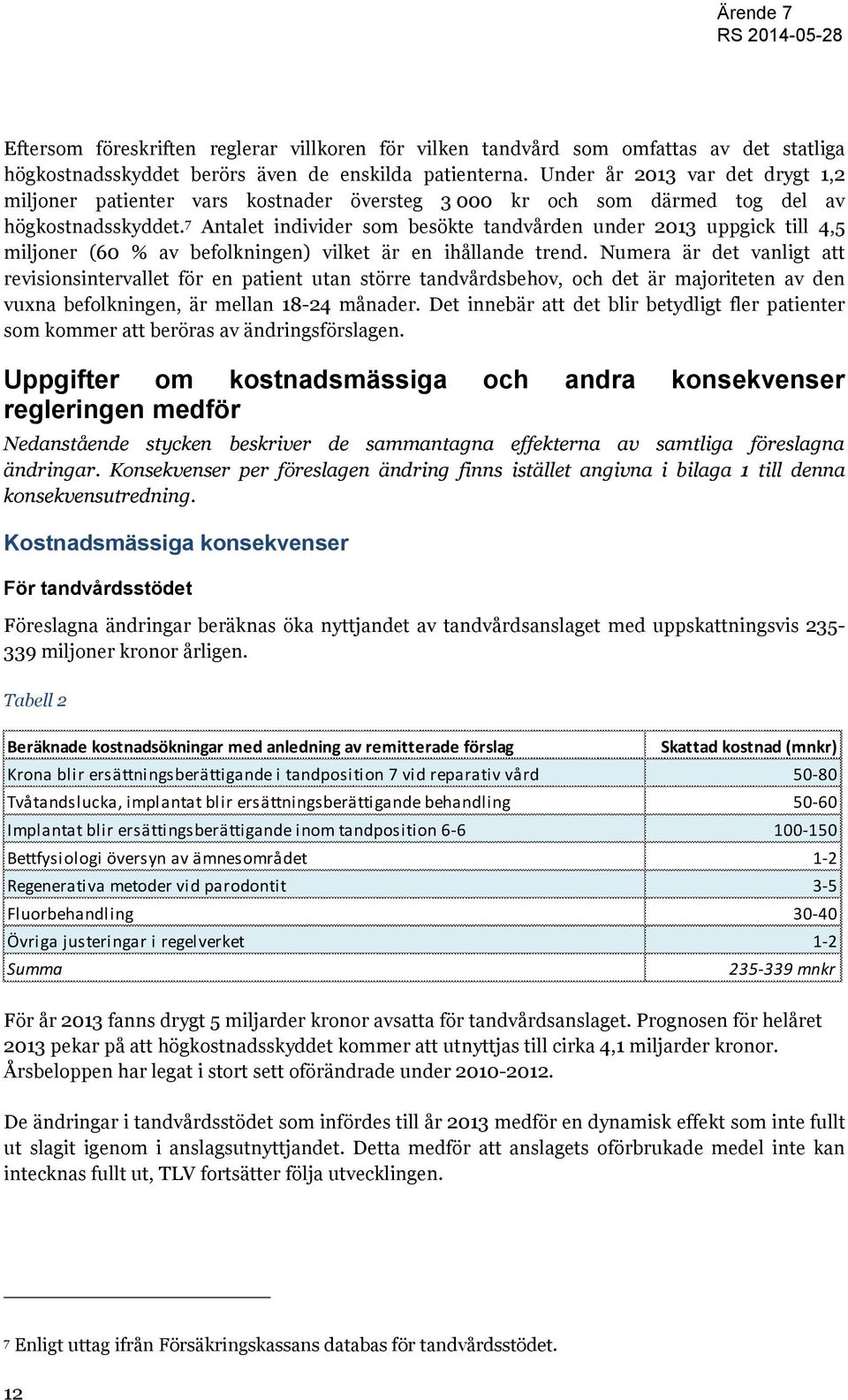 7 Antalet individer som besökte tandvården under 2013 uppgick till 4,5 miljoner (60 % av befolkningen) vilket är en ihållande trend.