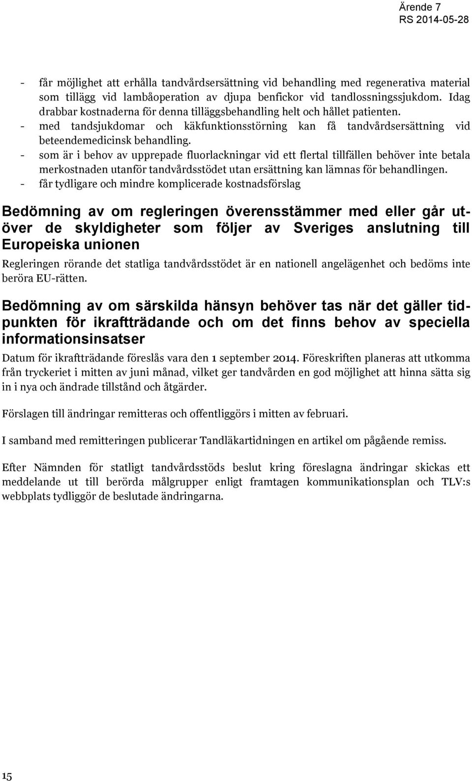 - som är i behov av upprepade fluorlackningar vid ett flertal tillfällen behöver inte betala merkostnaden utanför tandvårdsstödet utan ersättning kan lämnas för behandlingen.