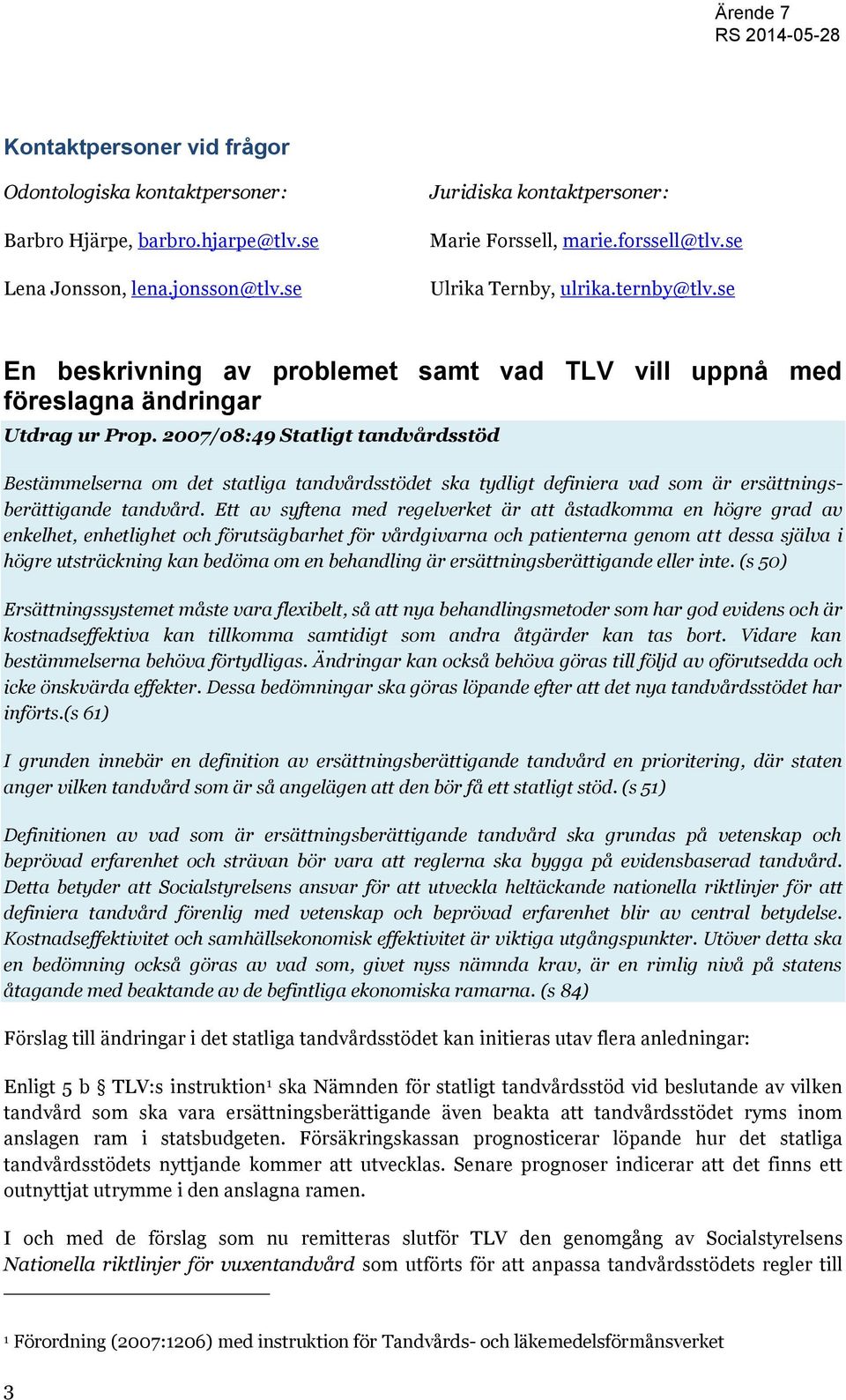 2007/08:49 Statligt tandvårdsstöd Bestämmelserna om det statliga tandvårdsstödet ska tydligt definiera vad som är ersättningsberättigande tandvård.