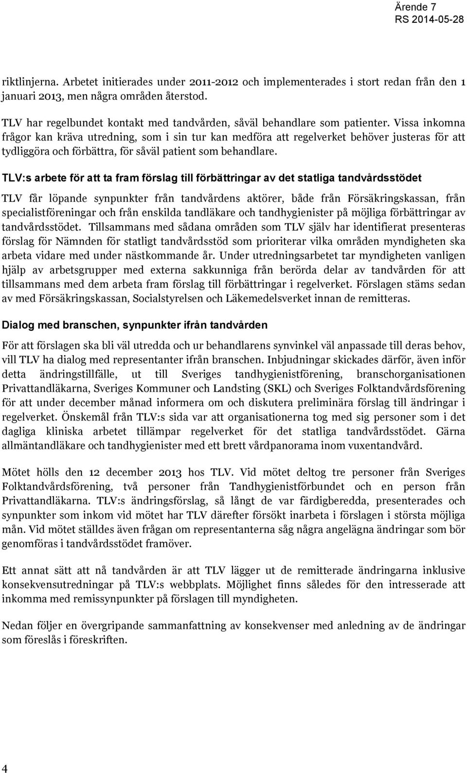 Vissa inkomna frågor kan kräva utredning, som i sin tur kan medföra att regelverket behöver justeras för att tydliggöra och förbättra, för såväl patient som behandlare.