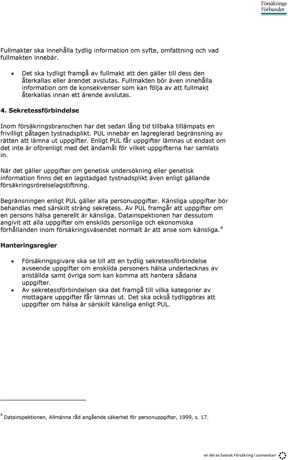 Sekretessförbindelse Inom försäkringsbranschen har det sedan lång tid tillbaka tillämpats en frivilligt påtagen tystnadsplikt. PUL innebär en lagreglerad begränsning av rätten att lämna ut uppgifter.