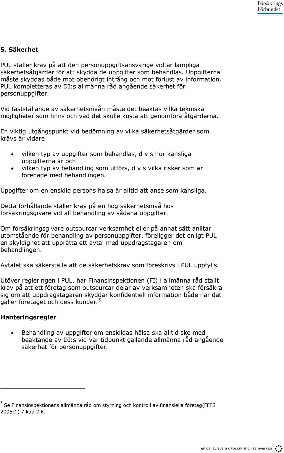 Vid fastställande av säkerhetsnivån måste det beaktas vilka tekniska möjligheter som finns och vad det skulle kosta att genomföra åtgärderna.