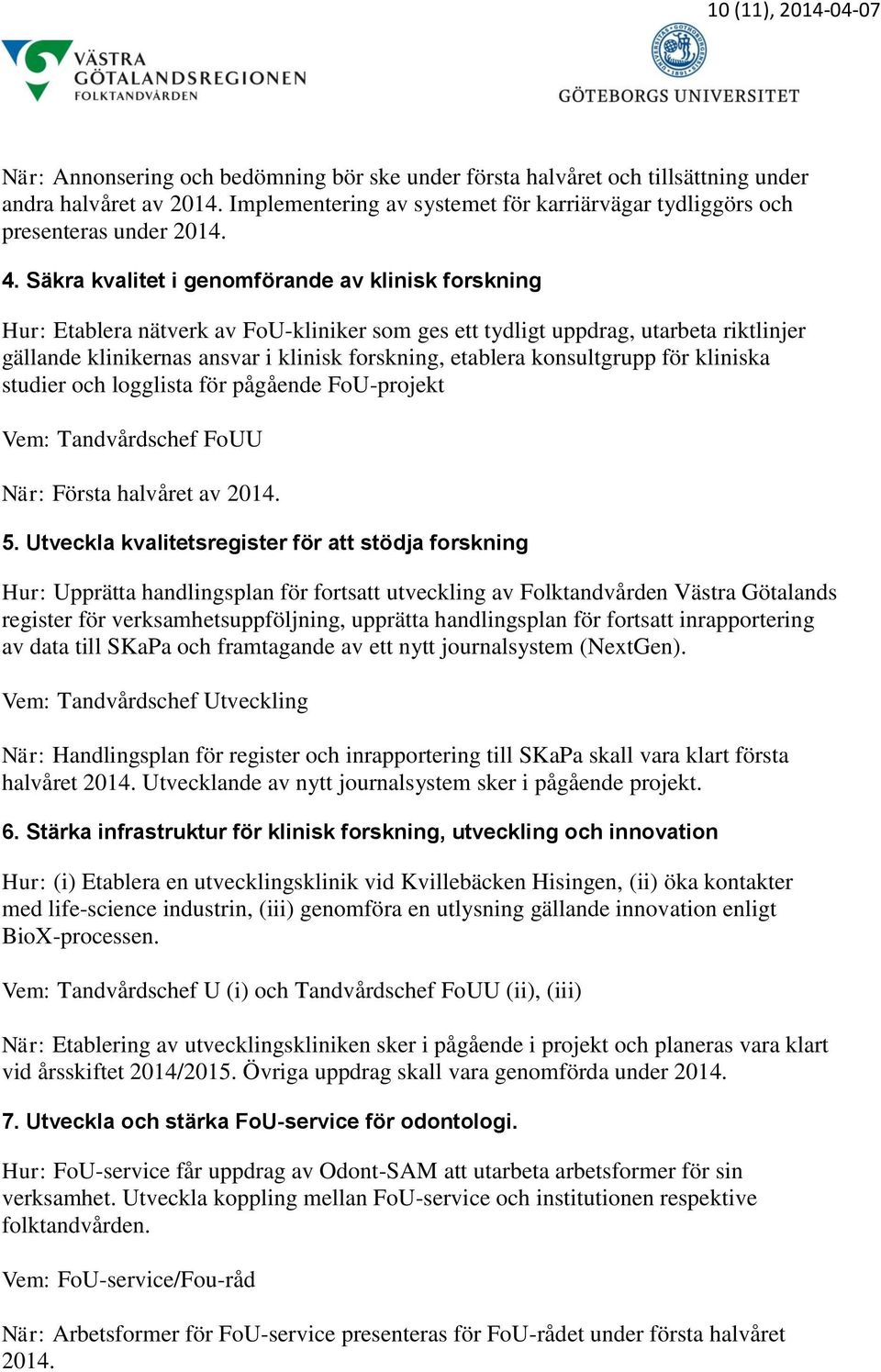 Säkra kvalitet i genomförande av klinisk forskning Hur: Etablera nätverk av FoU-kliniker som ges ett tydligt uppdrag, utarbeta riktlinjer gällande klinikernas ansvar i klinisk forskning, etablera