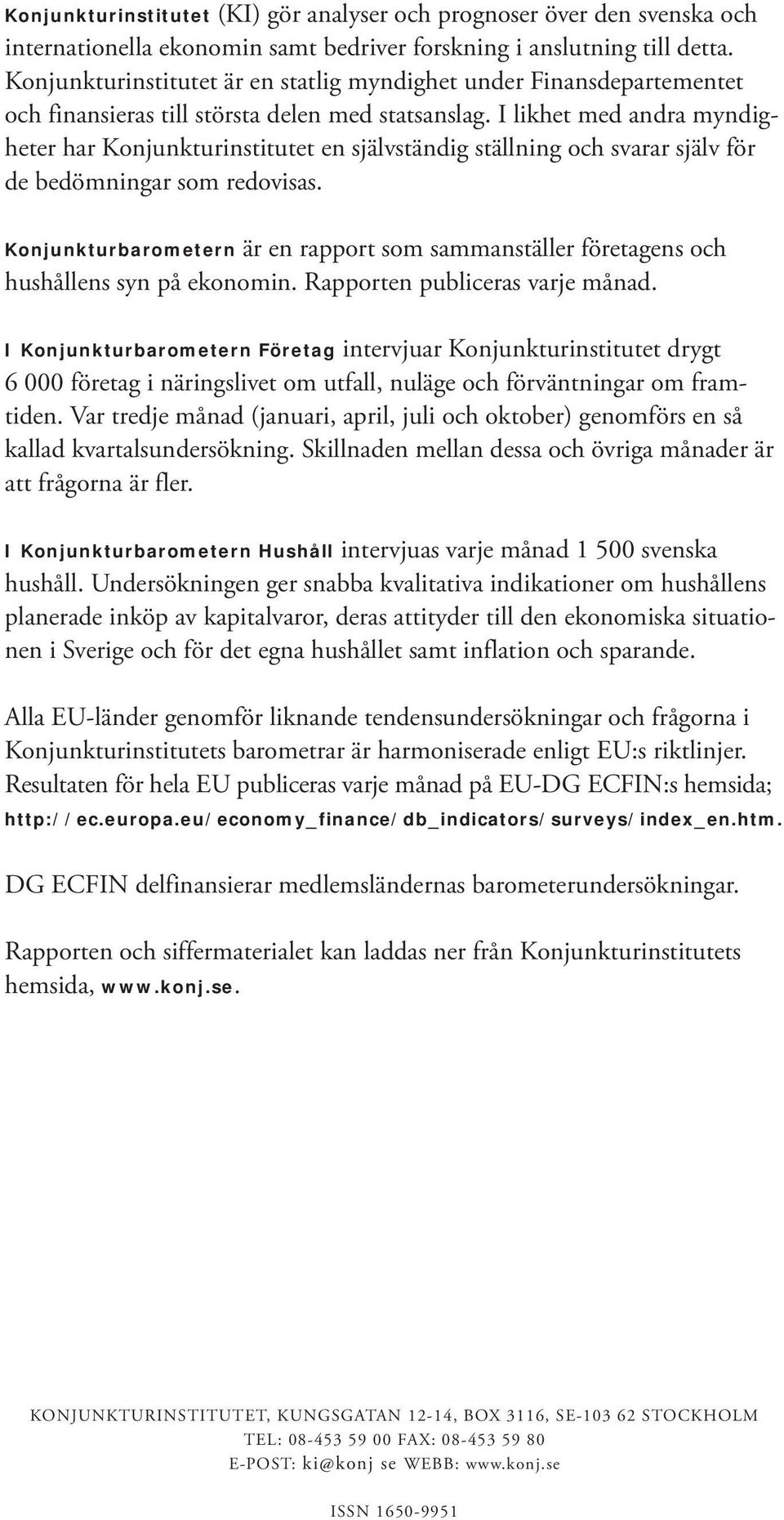 I likhet med andra myndigheter har Konjunkturinstitutet en självständig ställning och svarar själv för de bedömningar som redovisas.