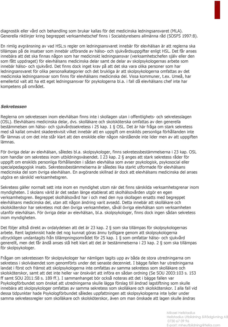 En rimlig avgränsning av vad HSL:s regler om ledningsansvaret innebär för elevhälsan är att reglerna ska tillämpas på de insatser som innebär utförande av hälso- och sjukvårdsuppgifter enligt HSL.